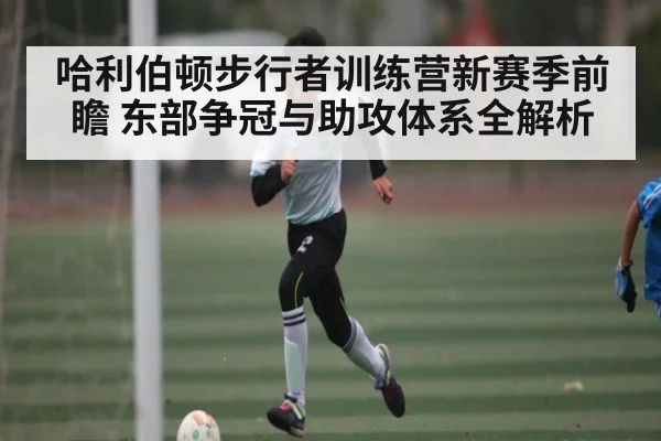 哈利伯顿步行者训练营新赛季前瞻 东部争冠与助攻体系全解析