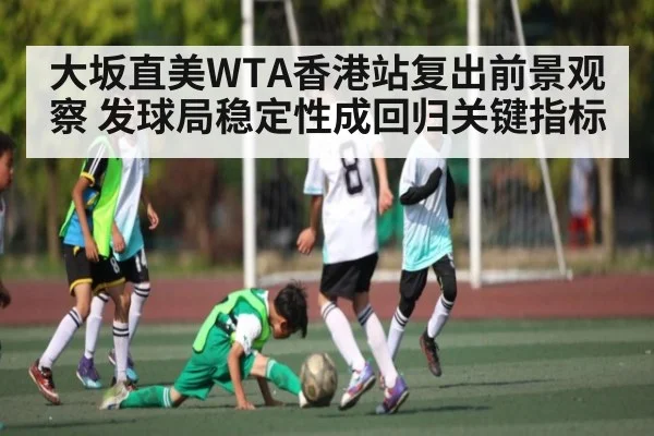 大坂直美WTA香港站复出前景观察 发球局稳定性成回归关键指标 - kaiyun